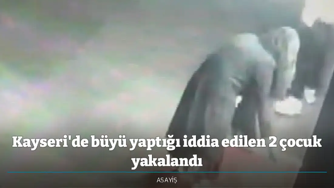 Kayseri'de büyü yaptığı iddia edilen 2 çocuk yakalandı