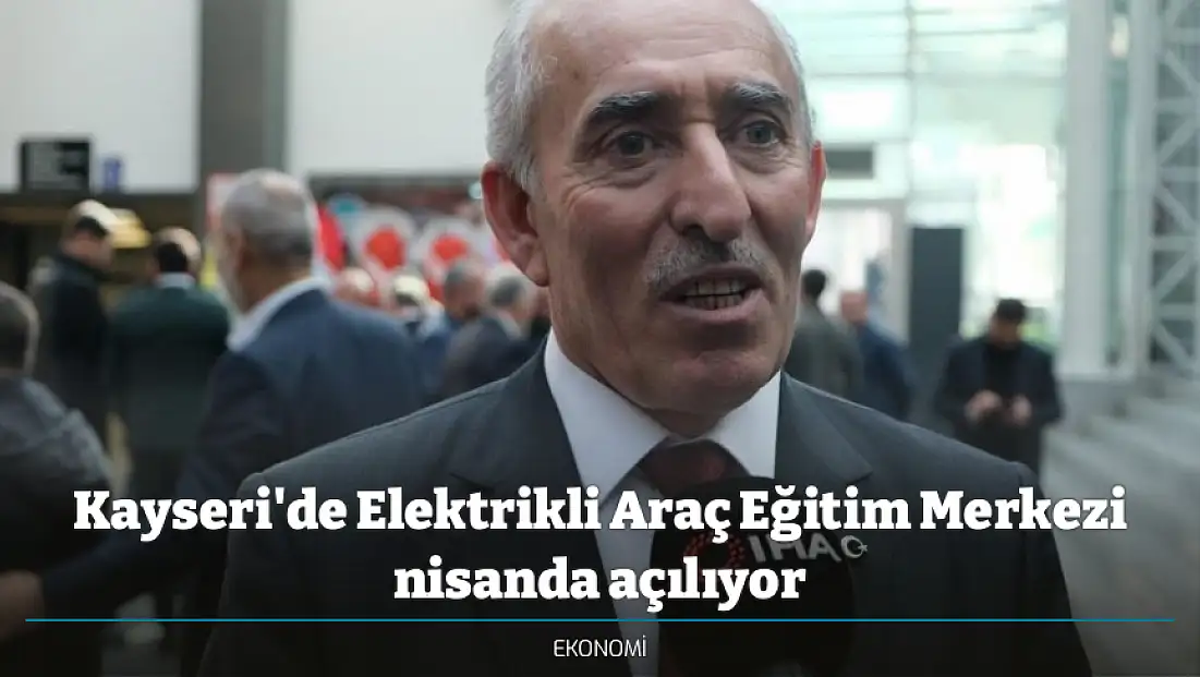 Kayseri'de Elektrikli Araç Eğitim Merkezi nisanda açılıyor