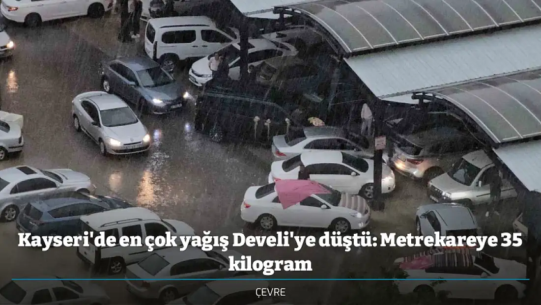 Kayseri'de en çok yağış Develi'ye düştü: Metrekareye 35 kilogram