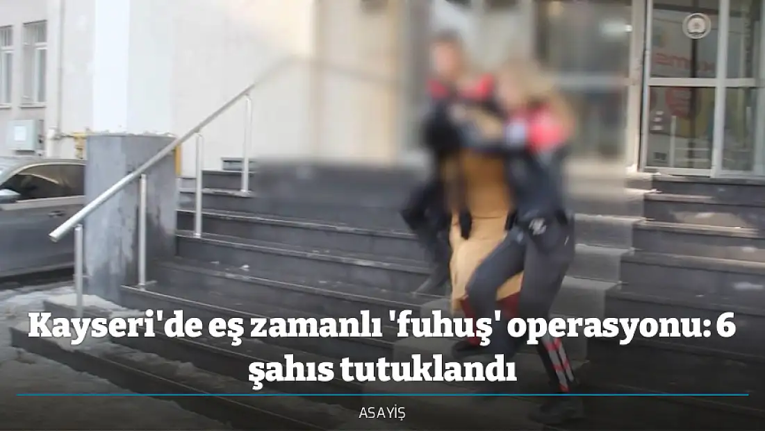 Kayseri'de eş zamanlı 'fuhuş' operasyonu: 6 şahıs tutuklandı
