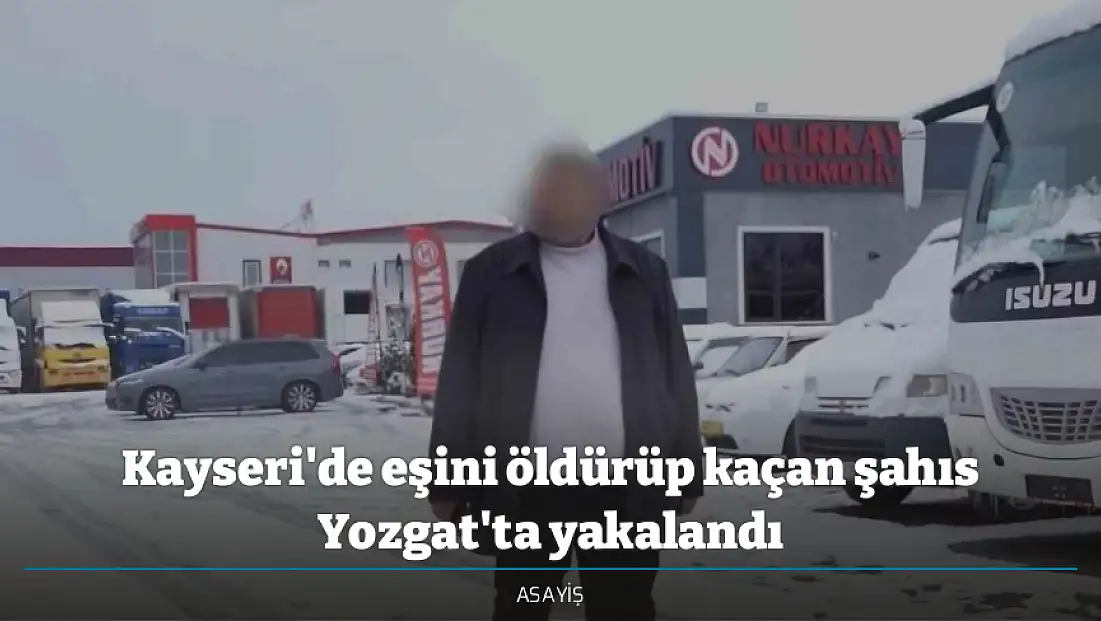 Kayseri'de eşini öldürüp kaçan şahıs Yozgat'ta yakalandı