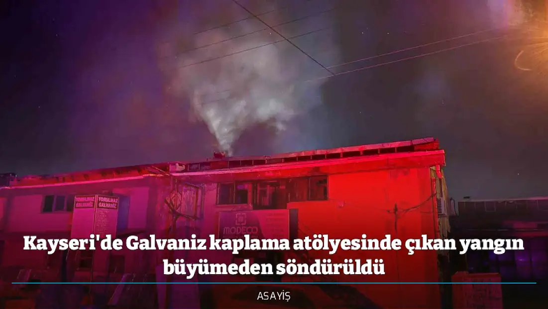 Kayseri'de Galvaniz kaplama atölyesinde çıkan yangın büyümeden söndürüldü