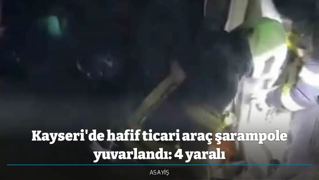Kayseri'de hafif ticari araç şarampole yuvarlandı: 4 yaralı