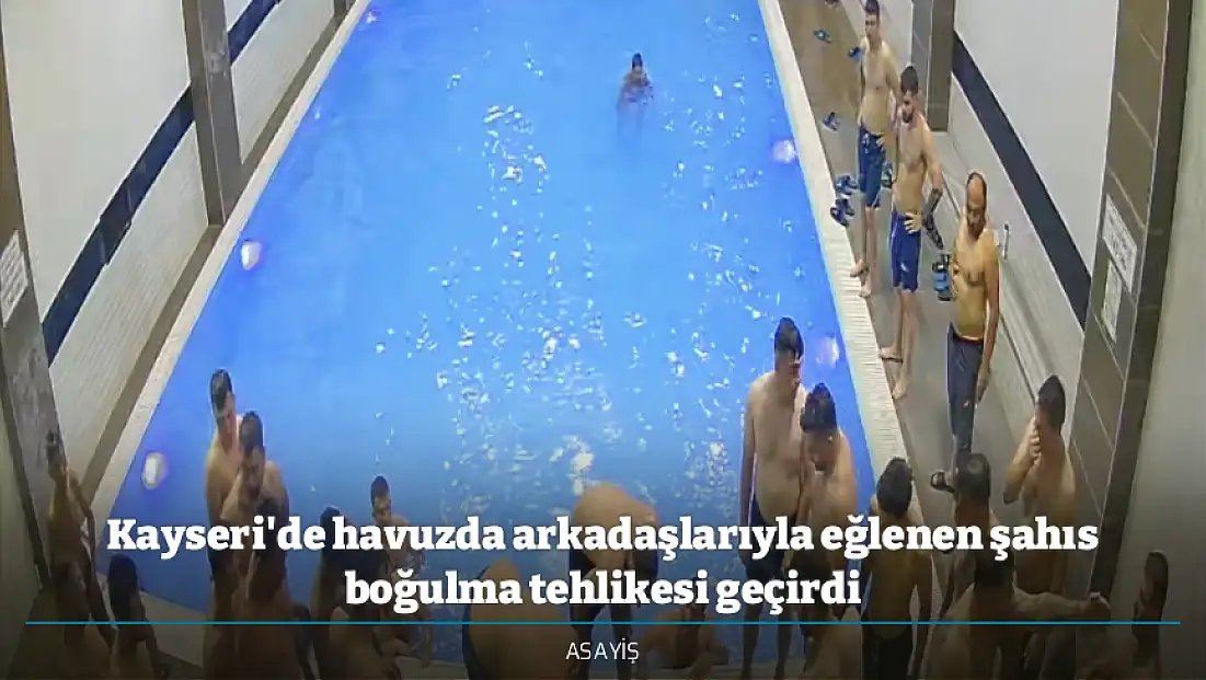 Kayseri'de havuzda arkadaşlarıyla eğlenen şahıs boğulma tehlikesi geçirdi