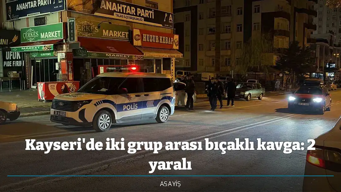 Kayseri'de iki grup arası bıçaklı kavga: 2 yaralı