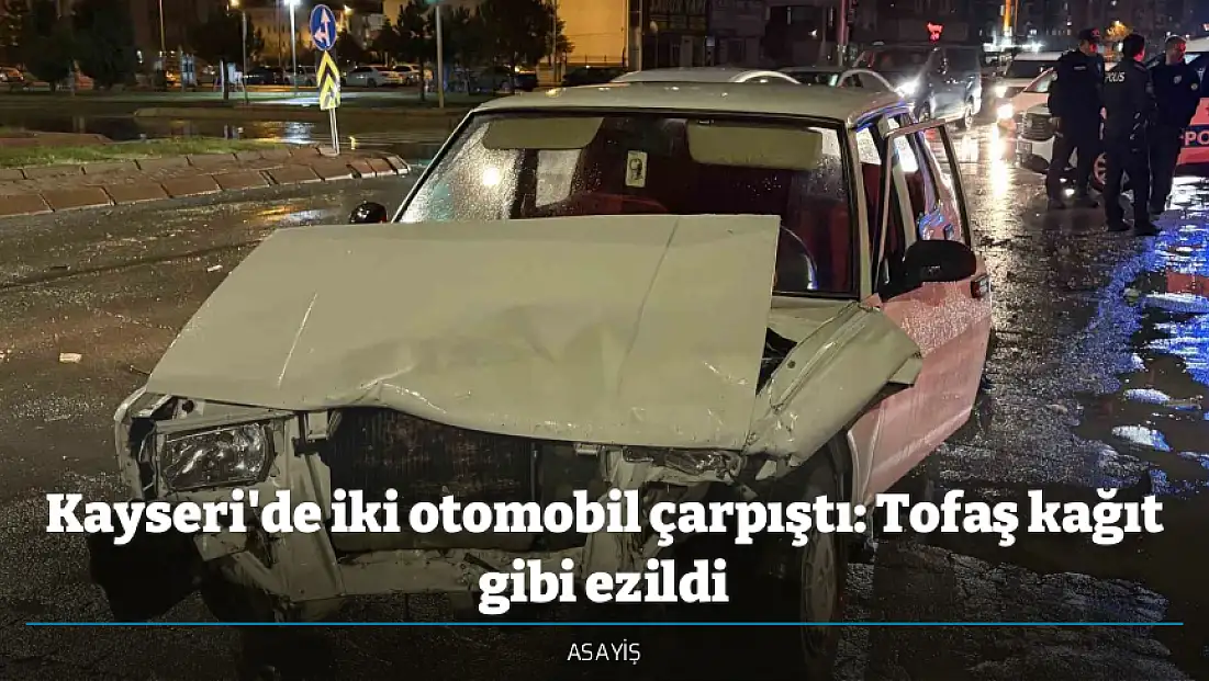 Kayseri'de iki otomobil çarpıştı: Tofaş kağıt gibi ezildi