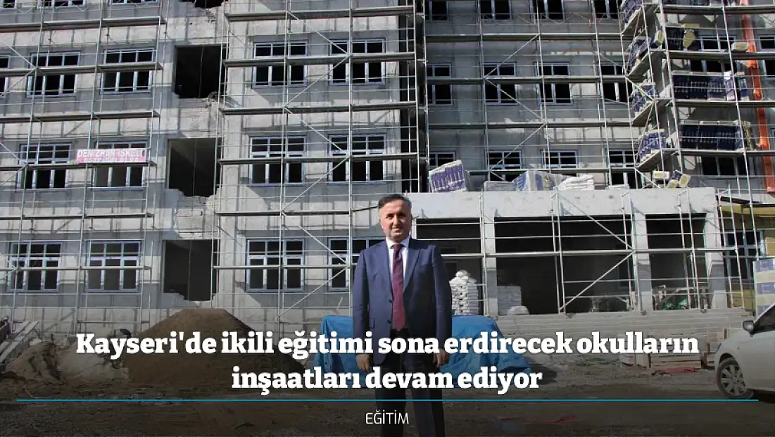 Kayseri'de ikili eğitimi sona erdirecek okulların inşaatları devam ediyor