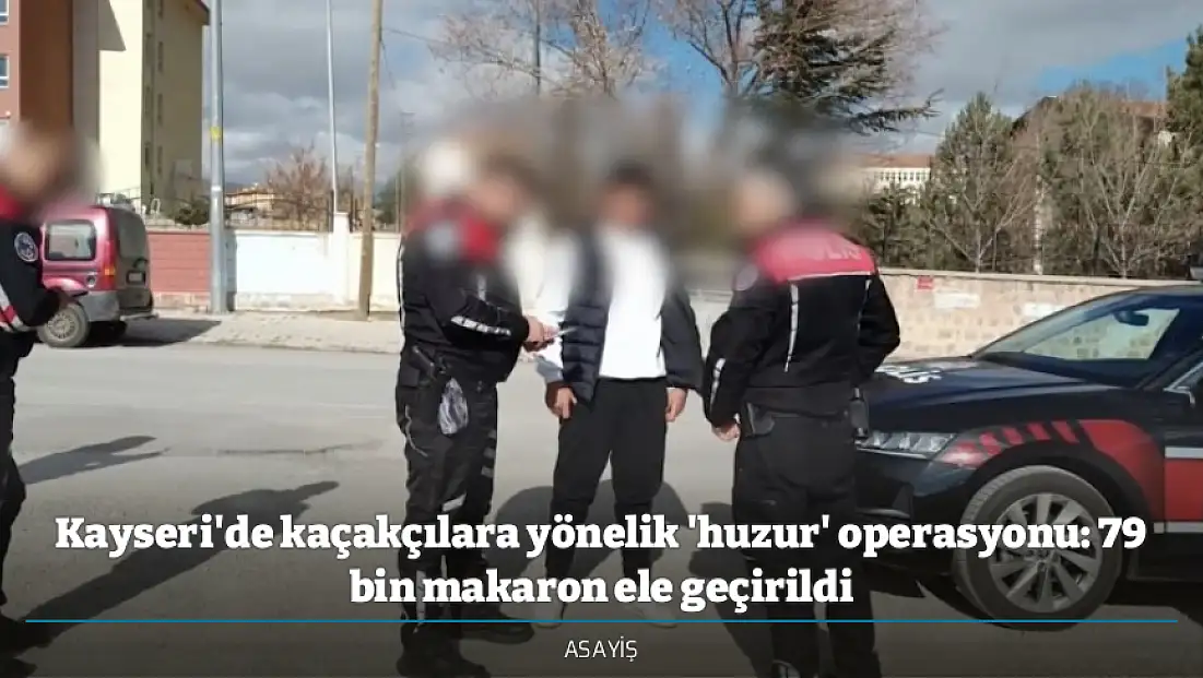 Kayseri'de kaçakçılara yönelik 'huzur' operasyonu: 79 bin makaron ele geçirildi