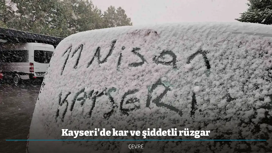 Kayseri'de kar ve şiddetli rüzgar