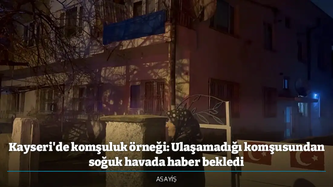 Kayseri'de komşuluk örneği: Ulaşamadığı komşusundan soğuk havada haber bekledi