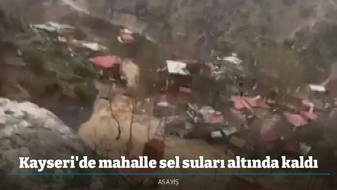 Kayseri'de mahalle sel suları altında kaldı