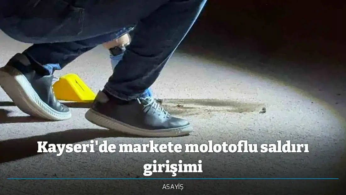 Kayseri'de markete molotoflu saldırı girişimi