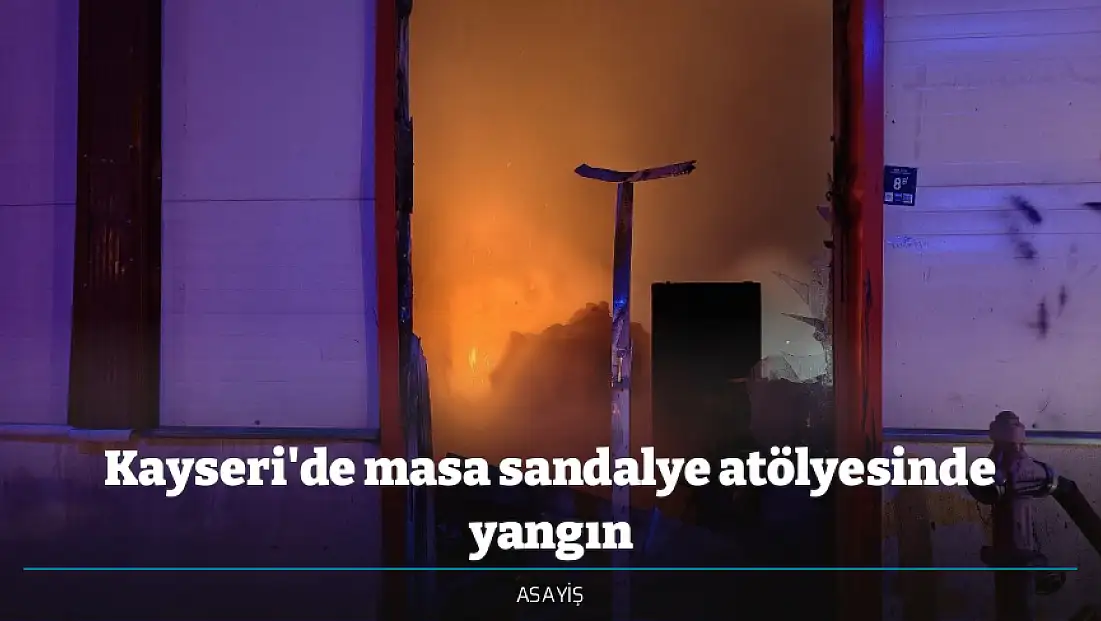 Kayseri'de masa sandalye atölyesinde yangın