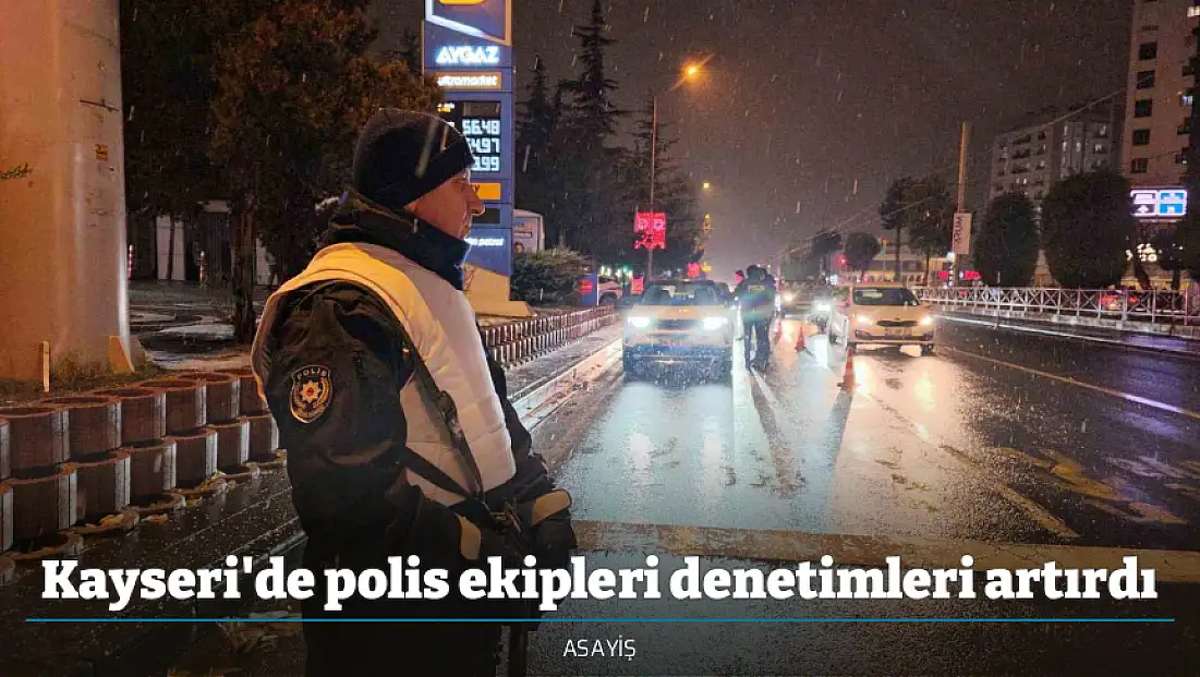 Kayseri'de polis ekipleri denetimleri artırdı