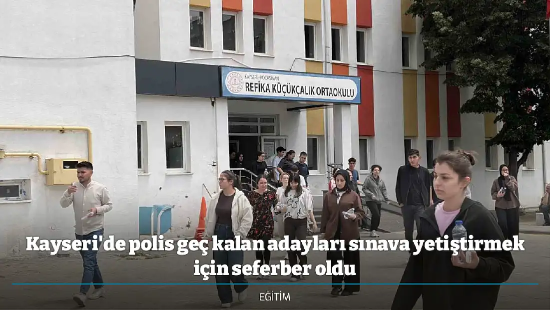 Kayseri'de polis geç kalan adayları sınava yetiştirmek için seferber oldu