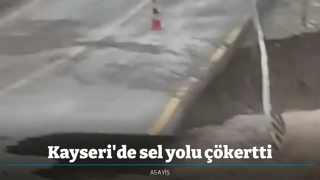 Kayseri'de sel yolu çökertti