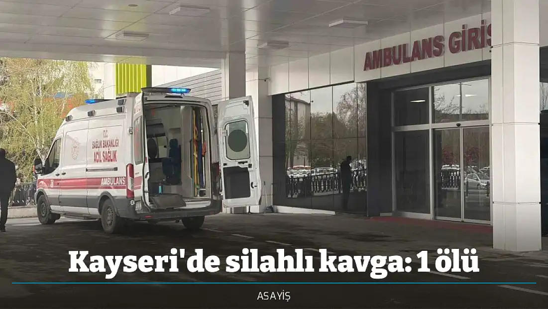 Kayseri'de silahlı kavga: 1 ölü