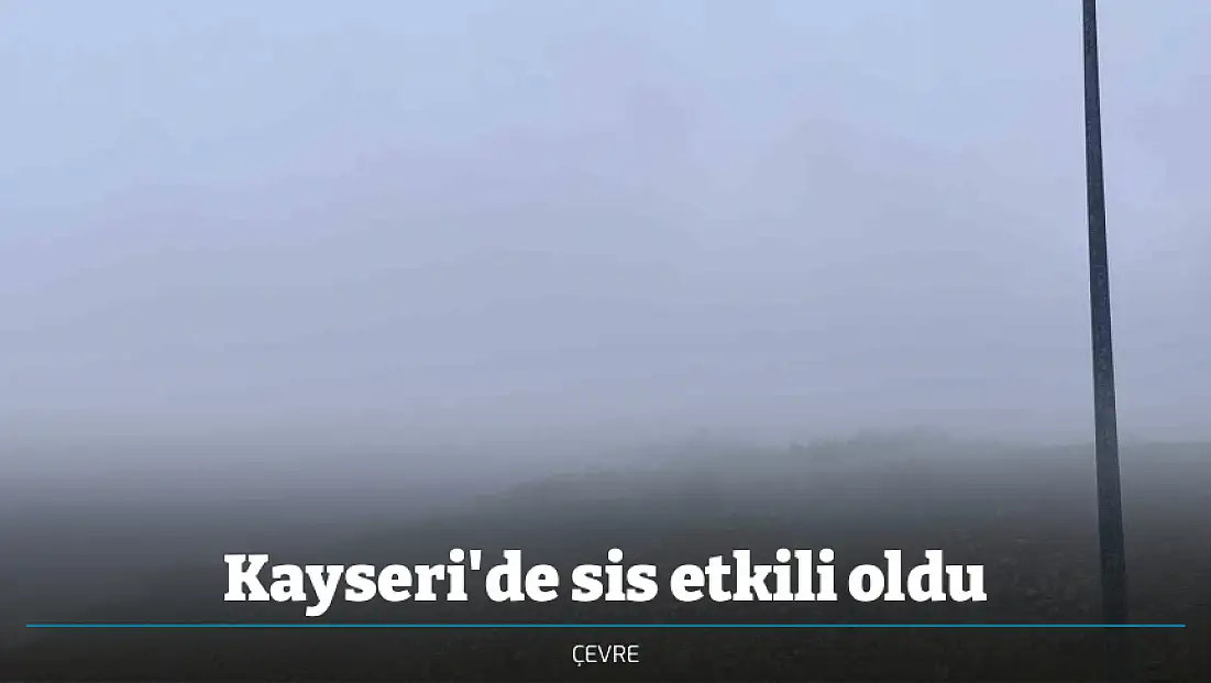 Kayseri'de sis etkili oldu