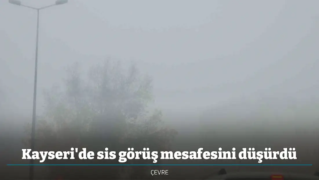 Kayseri'de sis görüş mesafesini düşürdü