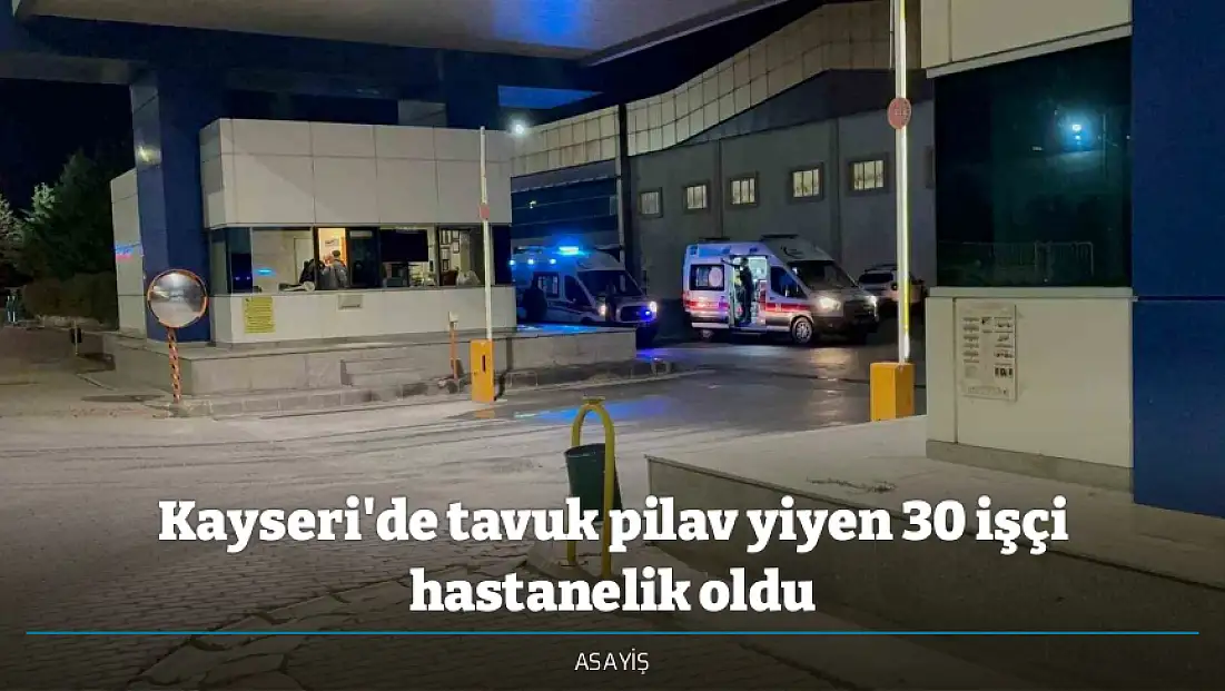 Kayseri'de tavuk pilav yiyen 30 işçi hastanelik oldu