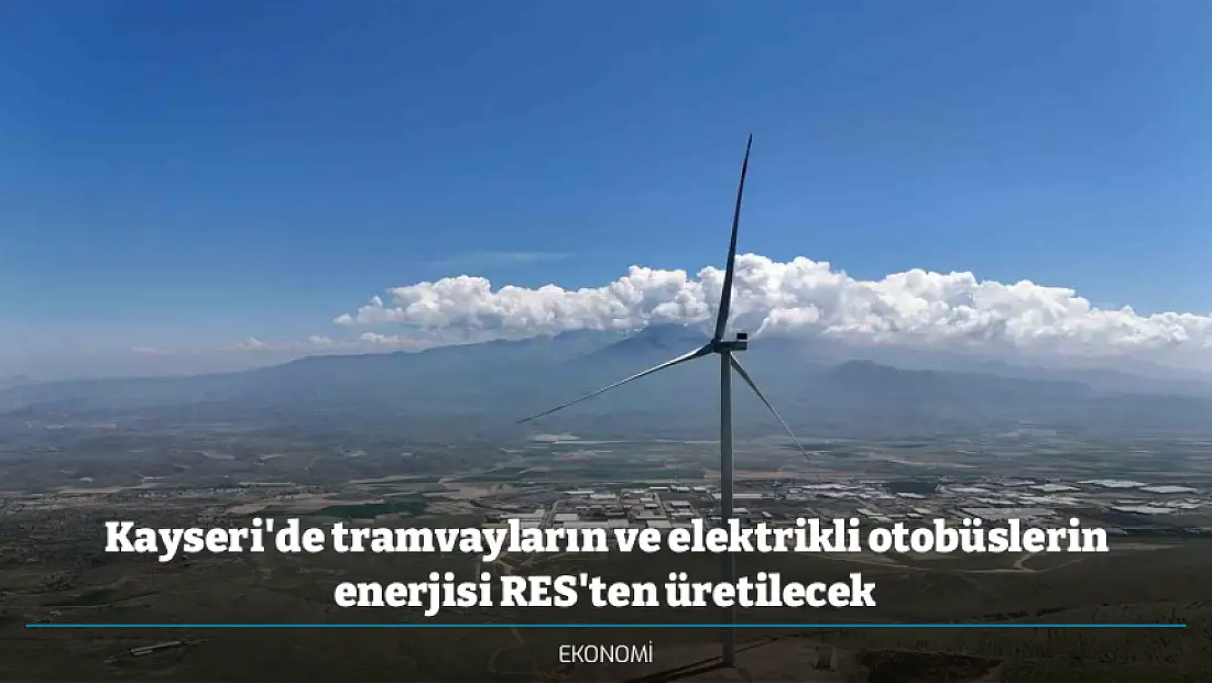 Kayseri'de tramvayların ve elektrikli otobüslerin enerjisi RES'ten üretilecek