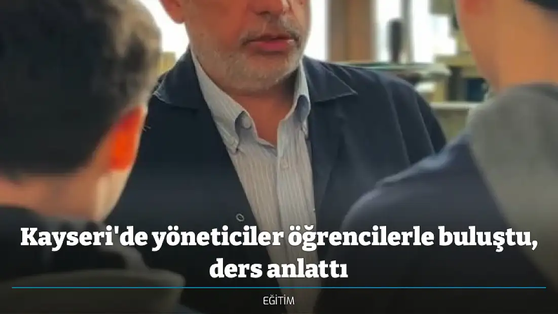 Kayseri'de yöneticiler öğrencilerle buluştu, ders anlattı