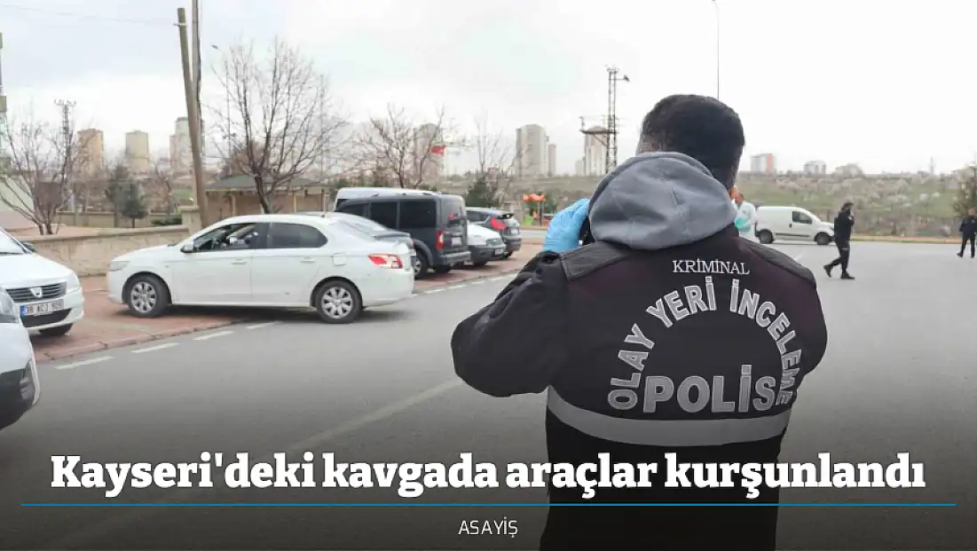 Kayseri'deki kavgada araçlar kurşunlandı