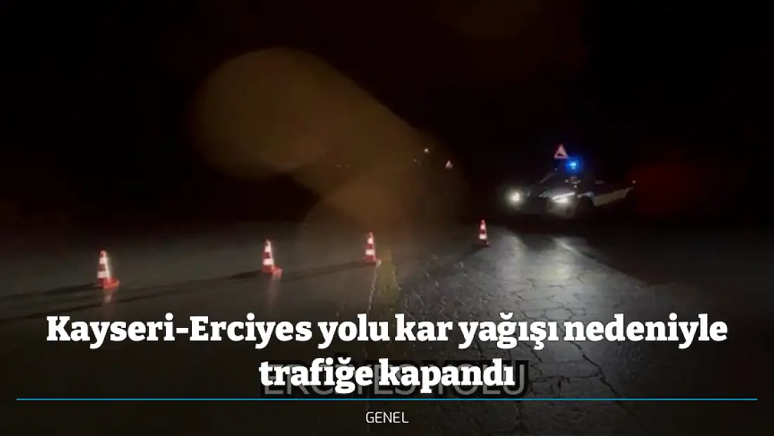 Kayseri-Erciyes yolu kar yağışı nedeniyle trafiğe kapandı