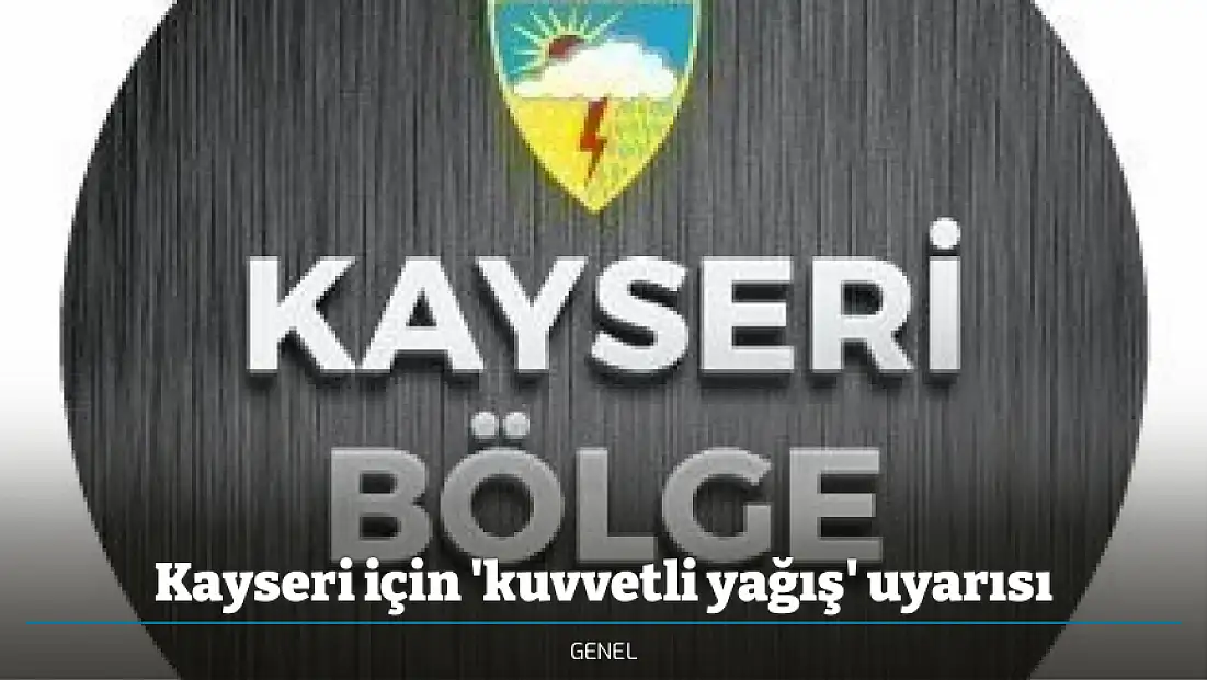 Kayseri için 'kuvvetli yağış' uyarısı