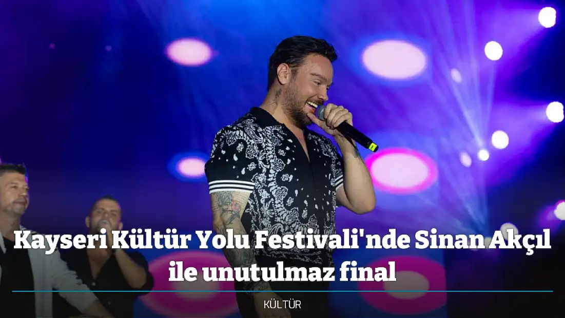 Kayseri Kültür Yolu Festivali'nde Sinan Akçıl ile unutulmaz final