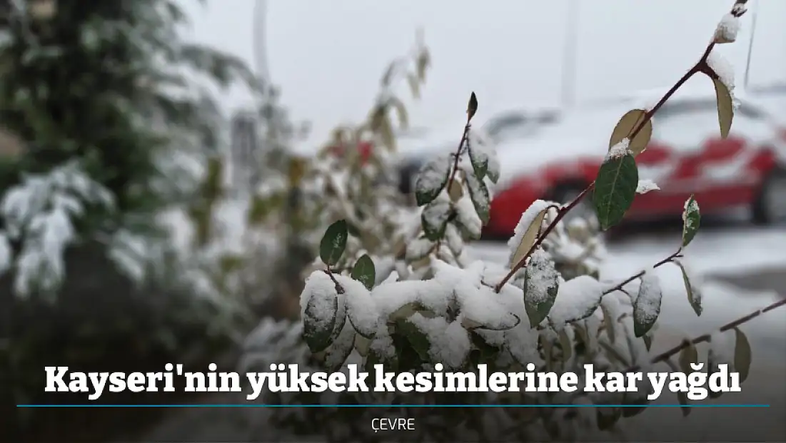 Kayseri'nin yüksek kesimlerine kar yağdı