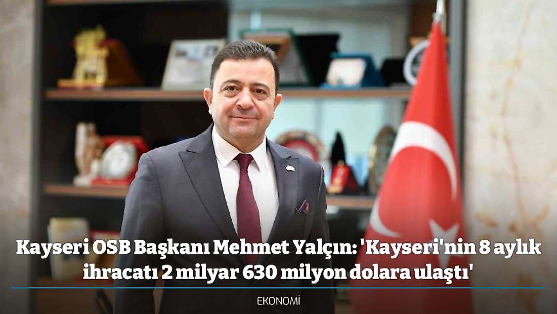 Kayseri OSB Başkanı Mehmet Yalçın: 'Kayseri'nin 8 aylık ihracatı 2 milyar 630 milyon dolara ulaştı'