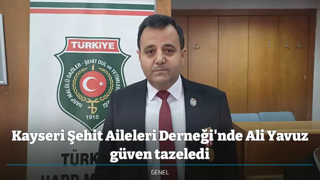 Kayseri Şehit Aileleri Derneği'nde Ali Yavuz güven tazeledi