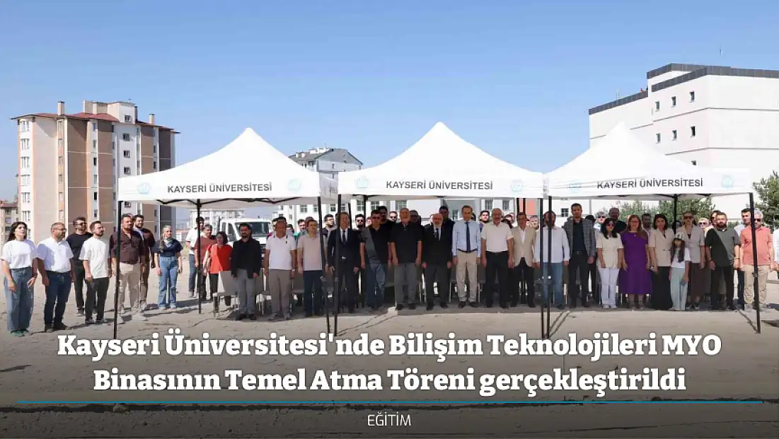 Kayseri Üniversitesi'nde Bilişim Teknolojileri MYO Binasının Temel Atma Töreni gerçekleştirildi