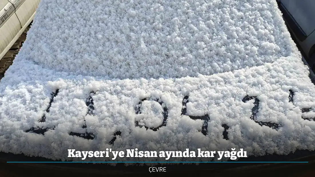 Kayseri'ye Nisan ayında kar yağdı