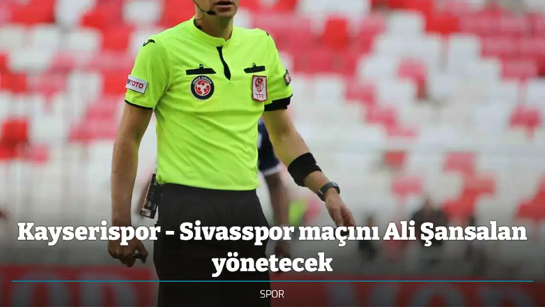 Kayserispor - Sivasspor maçını Ali Şansalan yönetecek