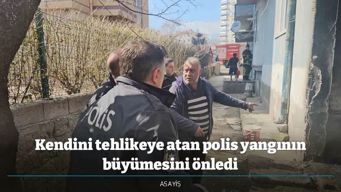 Kendini tehlikeye atan polis yangının büyümesini önledi