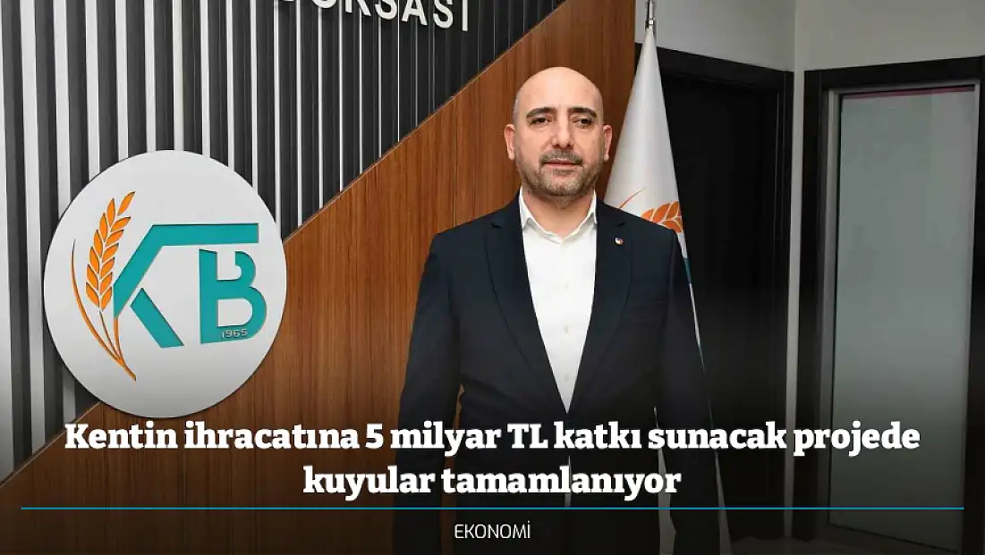 Kentin ihracatına 5 milyar TL katkı sunacak projede kuyular tamamlanıyor