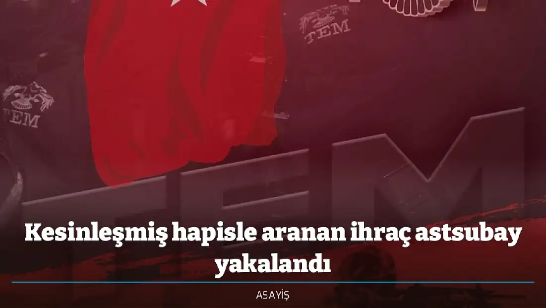 Kesinleşmiş hapisle aranan ihraç astsubay yakalandı