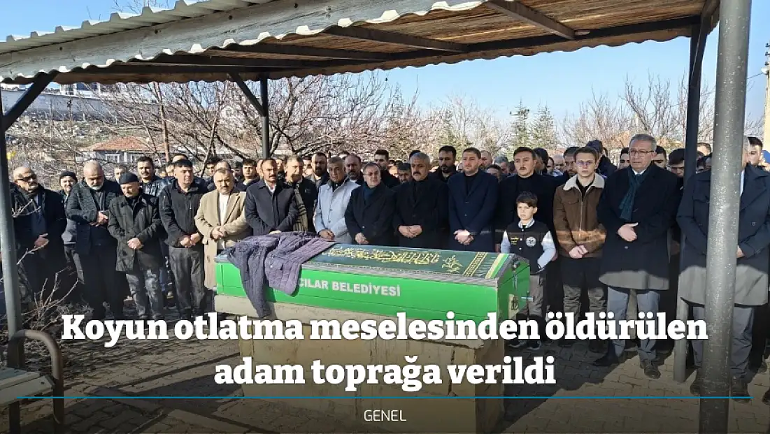Koyun otlatma meselesinden öldürülen adam toprağa verildi