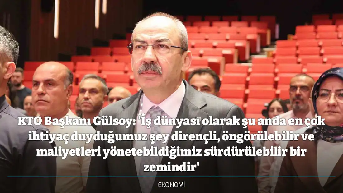 KTO Başkanı Gülsoy: 'İş dünyası olarak şu anda en çok ihtiyaç duyduğumuz şey dirençli, öngörülebilir ve maliyetleri yönetebildiğimiz sürdürülebilir bir zemindir'