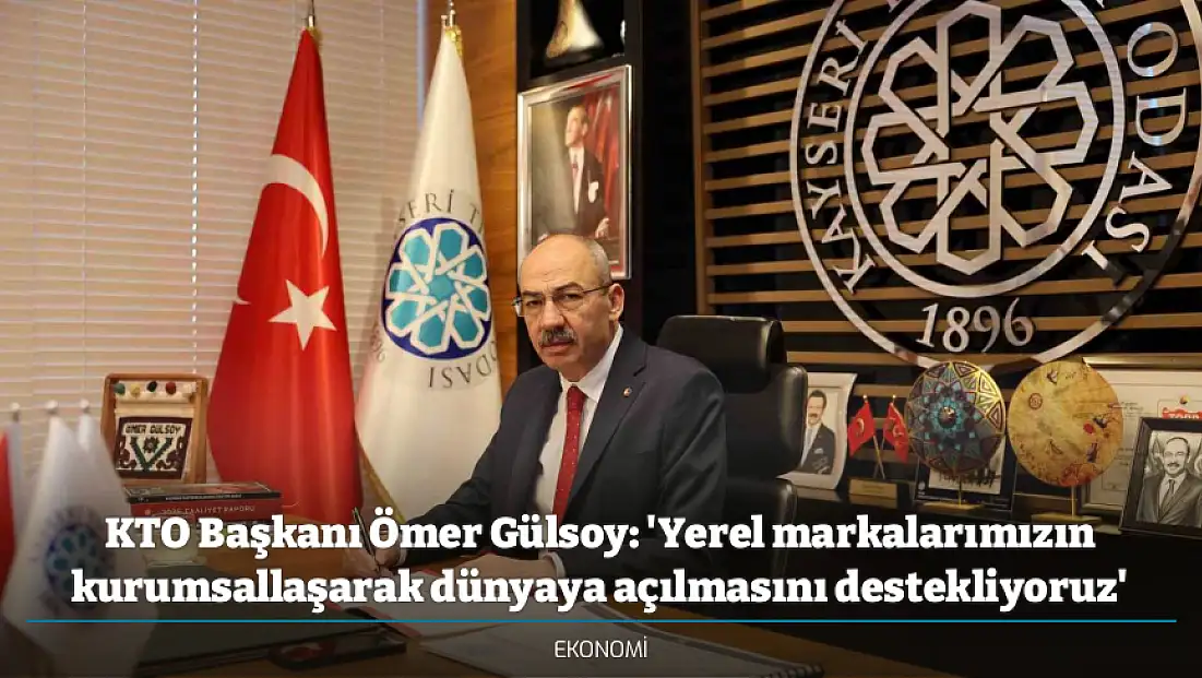 KTO Başkanı Ömer Gülsoy: 'Yerel markalarımızın kurumsallaşarak dünyaya açılmasını destekliyoruz'