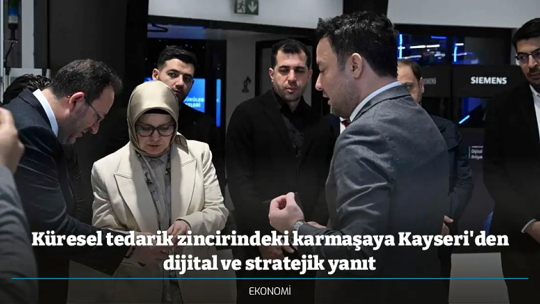 Küresel tedarik zincirindeki karmaşaya Kayseri'den dijital ve stratejik yanıt