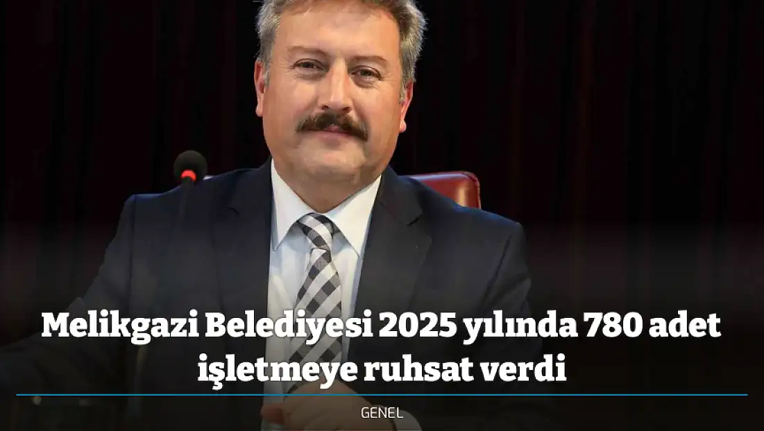 Melikgazi Belediyesi 2025 yılında 780 adet işletmeye ruhsat verdi