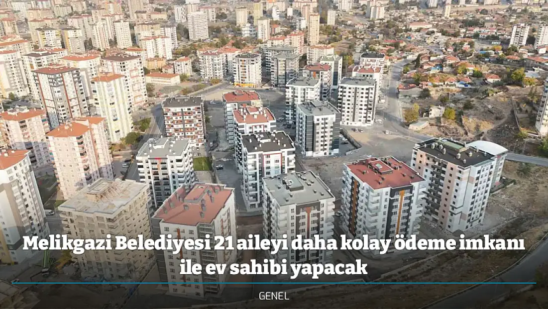 Melikgazi Belediyesi 21 aileyi daha kolay ödeme imkanı ile ev sahibi yapacak