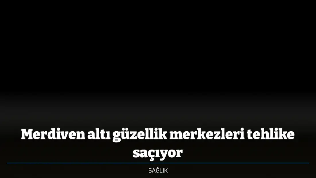 Merdiven altı güzellik merkezleri tehlike saçıyor
