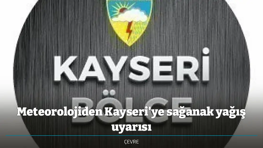 Meteorolojiden Kayseri'ye sağanak yağış uyarısı