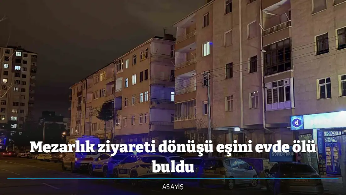 Mezarlık ziyareti dönüşü eşini evde ölü buldu