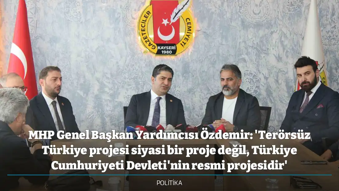 MHP Genel Başkan Yardımcısı Özdemir: 'Terörsüz Türkiye projesi siyasi bir proje değil, Türkiye Cumhuriyeti Devleti'nin resmi projesidir'