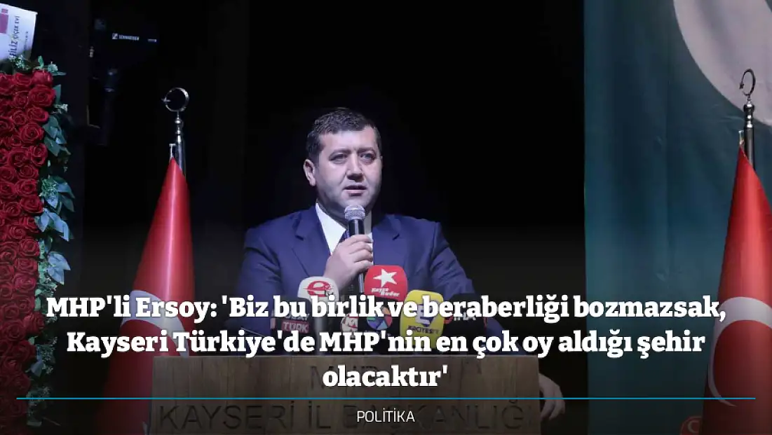 MHP'li Ersoy: 'Biz bu birlik ve beraberliği bozmazsak, Kayseri Türkiye'de MHP'nin en çok oy aldığı şehir olacaktır'